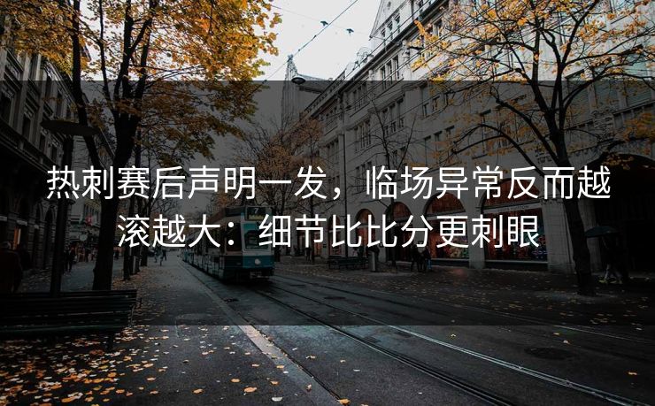 热刺赛后声明一发，临场异常反而越滚越大：细节比比分更刺眼